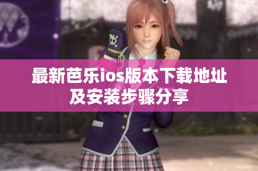最新芭乐ios版本下载地址及安装步骤分享