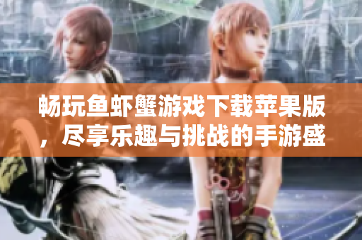 畅玩鱼虾蟹游戏下载苹果版，尽享乐趣与挑战的手游盛宴