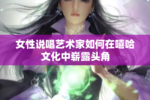 女性说唱艺术家如何在嘻哈文化中崭露头角
