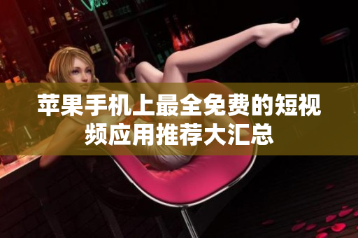 苹果手机上最全免费的短视频应用推荐大汇总