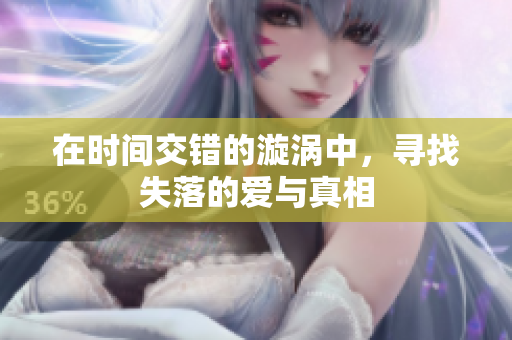 在时间交错的漩涡中，寻找失落的爱与真相