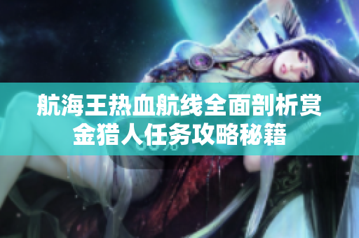 航海王热血航线全面剖析赏金猎人任务攻略秘籍