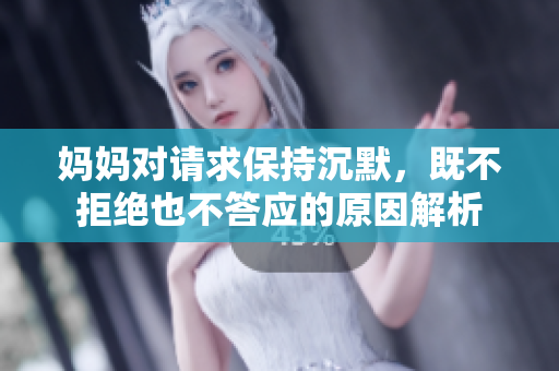 妈妈对请求保持沉默，既不拒绝也不答应的原因解析