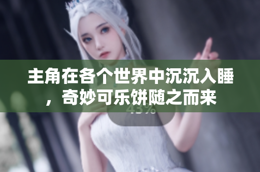 主角在各个世界中沉沉入睡，奇妙可乐饼随之而来
