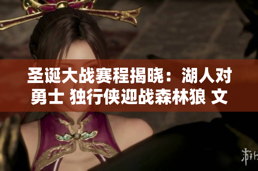 圣诞大战赛程揭晓：湖人对勇士 独行侠迎战森林狼 文班出征纽约