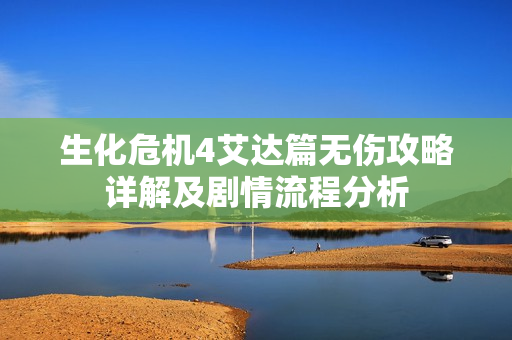 生化危机4艾达篇无伤攻略详解及剧情流程分析