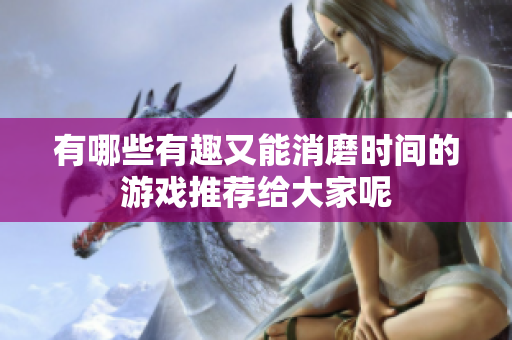 有哪些有趣又能消磨时间的游戏推荐给大家呢