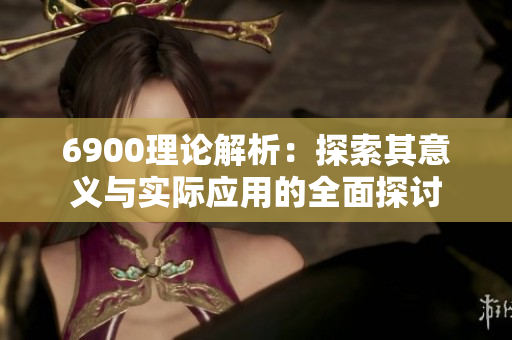 6900理论解析：探索其意义与实际应用的全面探讨