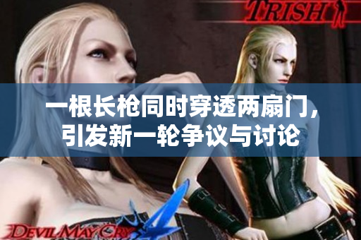 一根长枪同时穿透两扇门，引发新一轮争议与讨论