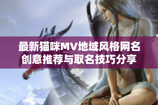 最新猫咪MV地域风格网名创意推荐与取名技巧分享