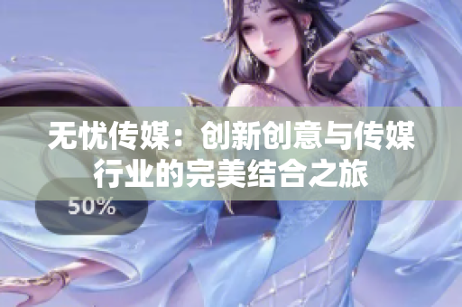 无忧传媒：创新创意与传媒行业的完美结合之旅