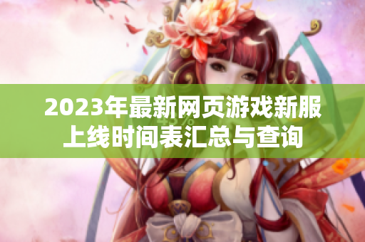 2023年最新网页游戏新服上线时间表汇总与查询