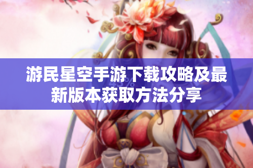 游民星空手游下载攻略及最新版本获取方法分享