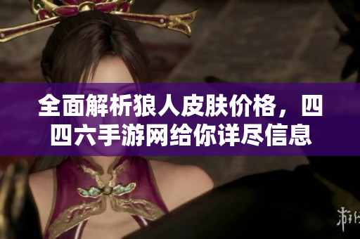 全面解析狼人皮肤价格，四四六手游网给你详尽信息