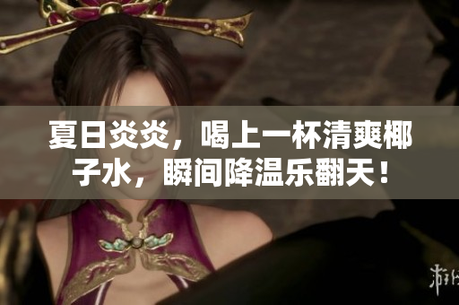 夏日炎炎，喝上一杯清爽椰子水，瞬间降温乐翻天！