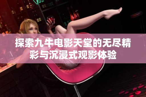 探索九牛电影天堂的无尽精彩与沉浸式观影体验