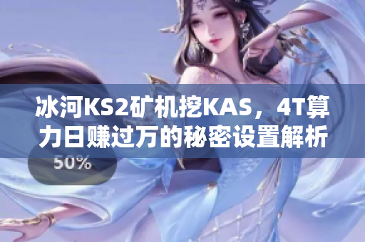 冰河KS2矿机挖KAS，4T算力日赚过万的秘密设置解析