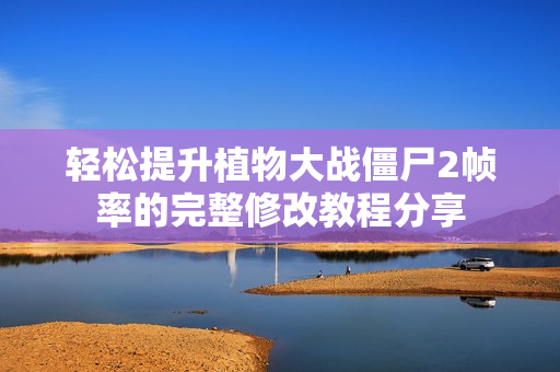 轻松提升植物大战僵尸2帧率的完整修改教程分享