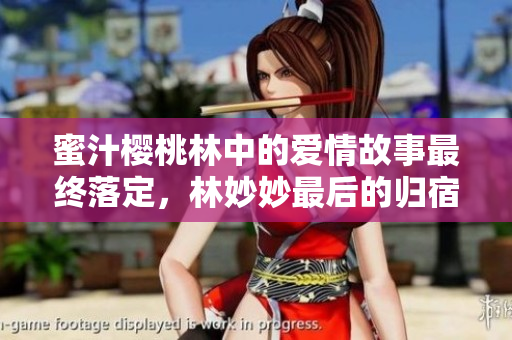 蜜汁樱桃林中的爱情故事最终落定，林妙妙最后的归宿揭晓