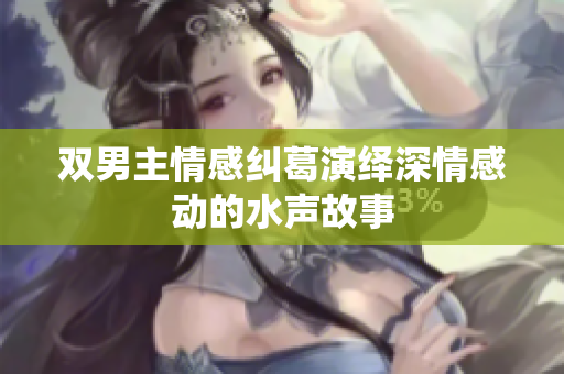 双男主情感纠葛演绎深情感动的水声故事