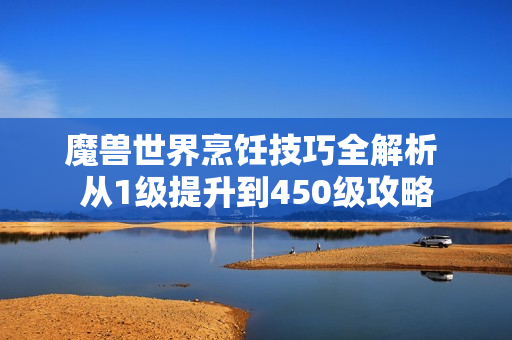 魔兽世界烹饪技巧全解析 从1级提升到450级攻略