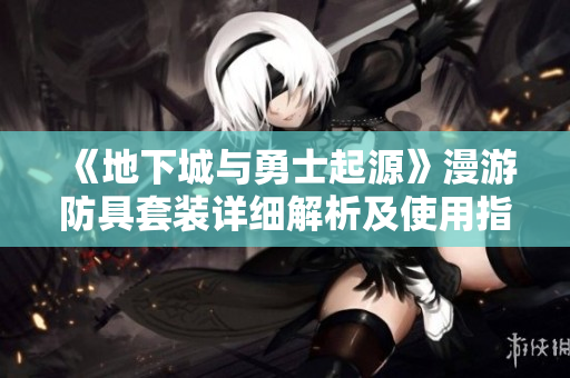 《地下城与勇士起源》漫游防具套装详细解析及使用指南