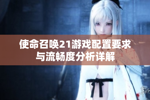 使命召唤21游戏配置要求与流畅度分析详解
