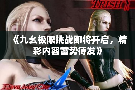 《九幺极限挑战即将开启，精彩内容蓄势待发》