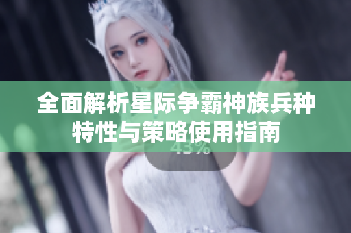 全面解析星际争霸神族兵种特性与策略使用指南