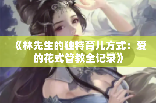 《林先生的独特育儿方式：爱的花式管教全记录》