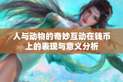 人与动物的奇妙互动在钱币上的表现与意义分析