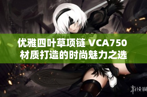 优雅四叶草项链 VCA750 材质打造的时尚魅力之选