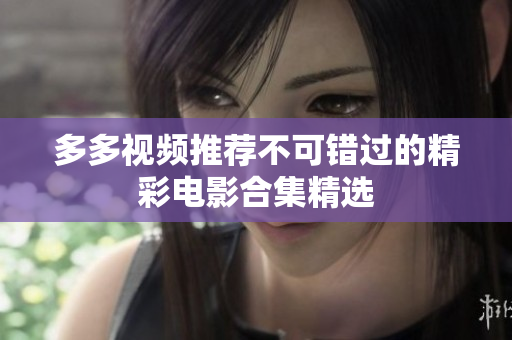 多多视频推荐不可错过的精彩电影合集精选
