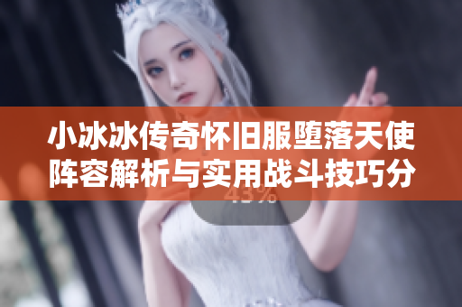 小冰冰传奇怀旧服堕落天使阵容解析与实用战斗技巧分享