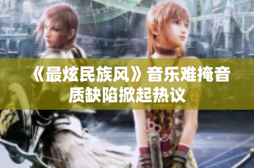《最炫民族风》音乐难掩音质缺陷掀起热议