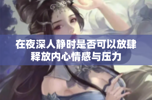 在夜深人静时是否可以放肆释放内心情感与压力