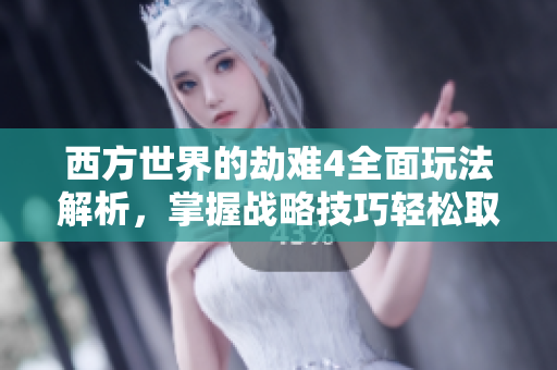 西方世界的劫难4全面玩法解析，掌握战略技巧轻松取胜