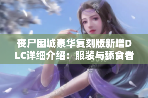 丧尸围城豪华复刻版新增DLC详细介绍：服装与舔食者新内容解析