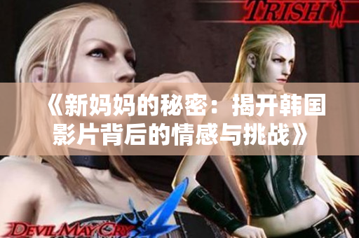 《新妈妈的秘密：揭开韩国影片背后的情感与挑战》