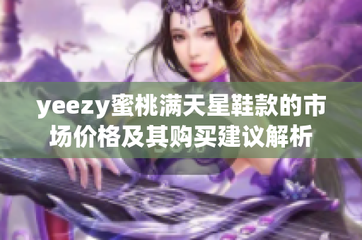 yeezy蜜桃满天星鞋款的市场价格及其购买建议解析