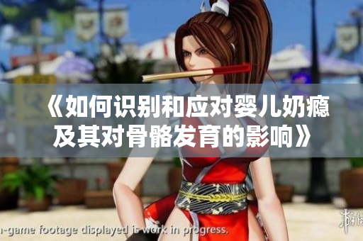 《如何识别和应对婴儿奶瘾及其对骨骼发育的影响》