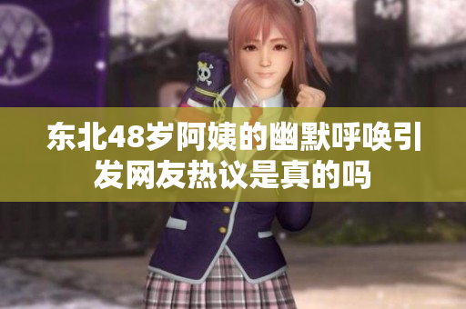 东北48岁阿姨的幽默呼唤引发网友热议是真的吗