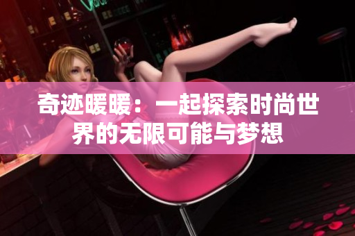 奇迹暖暖：一起探索时尚世界的无限可能与梦想