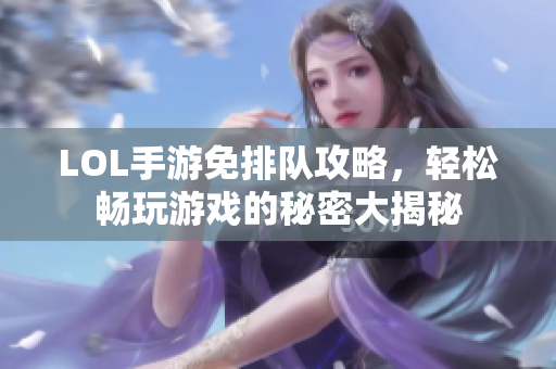 LOL手游免排队攻略，轻松畅玩游戏的秘密大揭秘