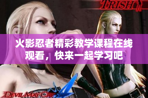 火影忍者精彩教学课程在线观看，快来一起学习吧