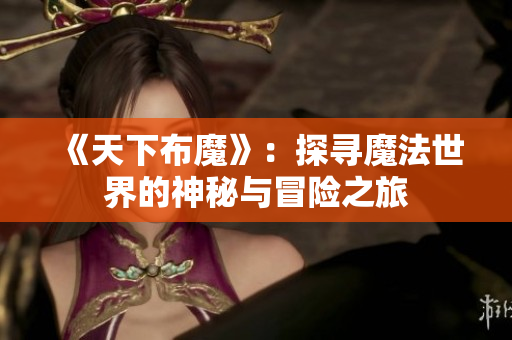《天下布魔》：探寻魔法世界的神秘与冒险之旅