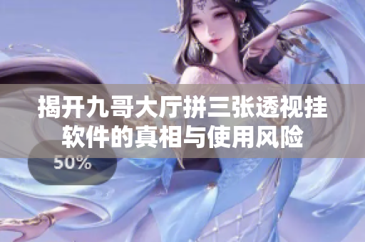 揭开九哥大厅拼三张透视挂软件的真相与使用风险