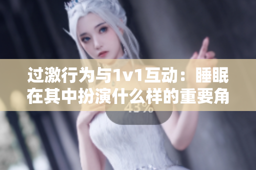 过激行为与1v1互动：睡眠在其中扮演什么样的重要角色