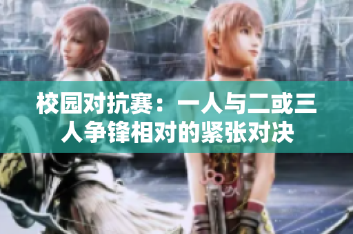 校园对抗赛：一人与二或三人争锋相对的紧张对决