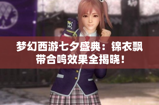 梦幻西游七夕盛典：锦衣飘带合鸣效果全揭晓！